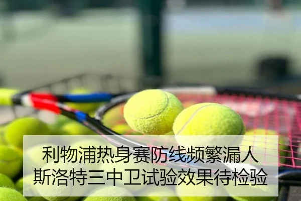 利物浦热身赛防线频繁漏人 斯洛特三中卫试验效果待检验